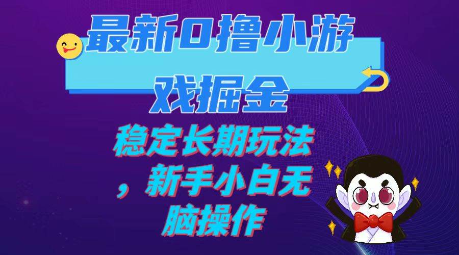 最新0撸小游戏掘金单机日入100-200稳定长期玩法，新手小白无脑操作-58轻创项目库