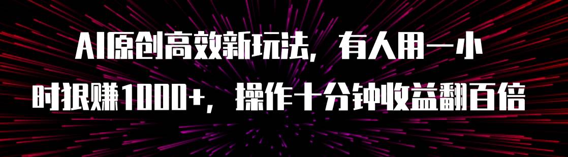 AI原创高效新玩法，有人用一小时狠赚1000 操作十分钟收益翻百倍（附软件）-58轻创项目库