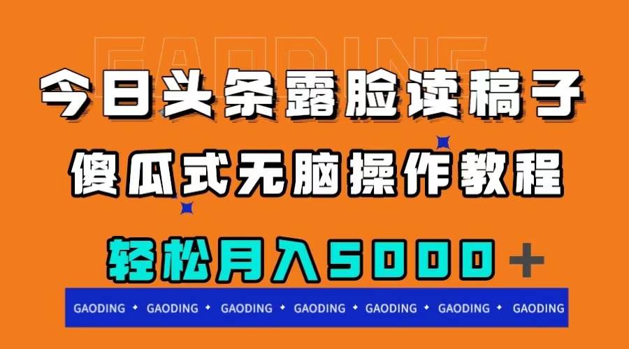 今日头条露脸读稿月入5000＋，傻瓜式无脑操作教程-58轻创项目库