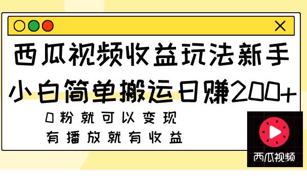 西瓜视频收益玩法，新手小白简单搬运日赚200 0粉就可以变现 有播放就有收益-58轻创项目库