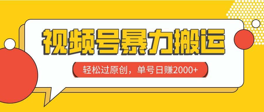 视频号暴力搬运，轻松过原创，单号日赚2000-58轻创项目库