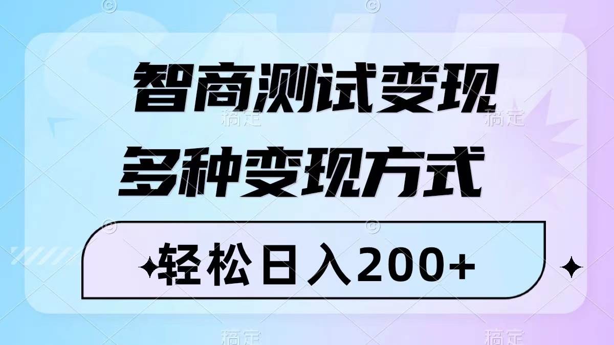 智商测试变现，轻松日入200 ，几分钟一个视频，多种变现方式（附780G素材）-58轻创项目库