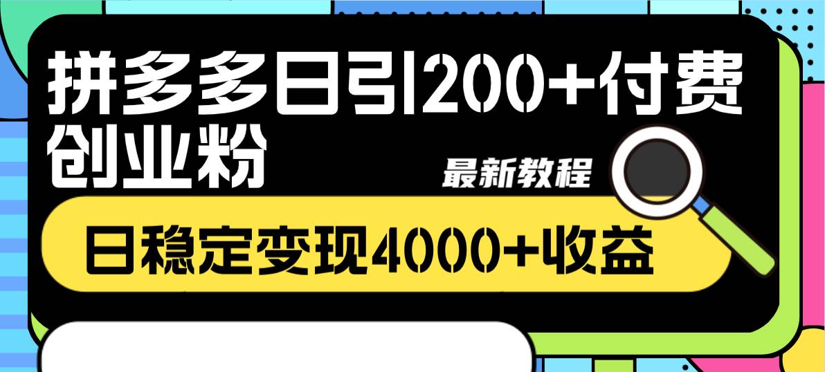 拼多多日引200 付费创业粉，日稳定变现4000 收益最新教程-58轻创项目库