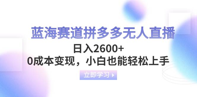 蓝海赛道拼多多无人直播，日入2600 ，0成本变现，小白也能轻松上手-58轻创项目库