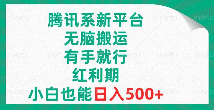 腾讯系新平台，无脑搬运，有手就行，红利期，小白也能日入500-58轻创项目库