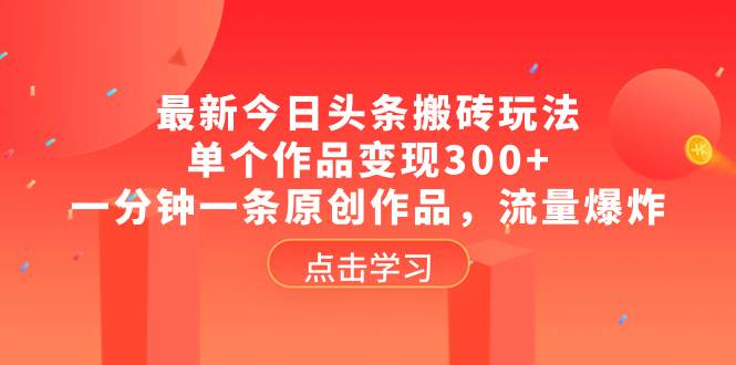 最新今日头条搬砖玩法，单个作品变现300 ，一分钟一条原创作品，流量爆炸-58轻创项目库