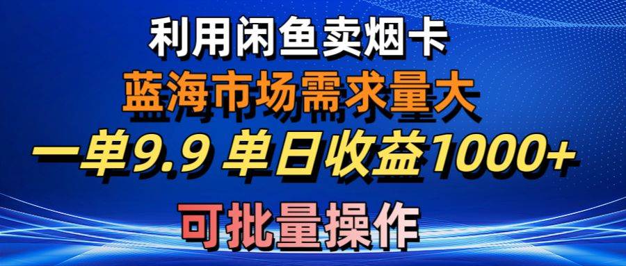 利用咸鱼卖烟卡，蓝海市场需求量大，一单9.9单日收益1000+，可批量操作-58轻创项目库