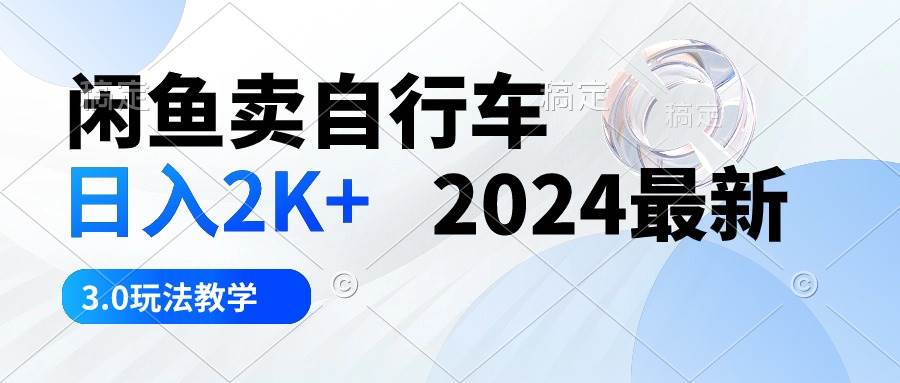 闲鱼卖自行车 日入2K+ 2024最新 3.0玩法教学-58轻创项目库