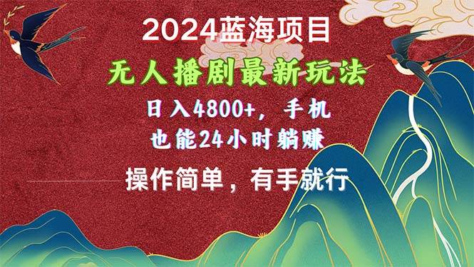 2024蓝海项目，无人播剧最新玩法，日入4800+，手机也能操作简单有手就行-58轻创项目库