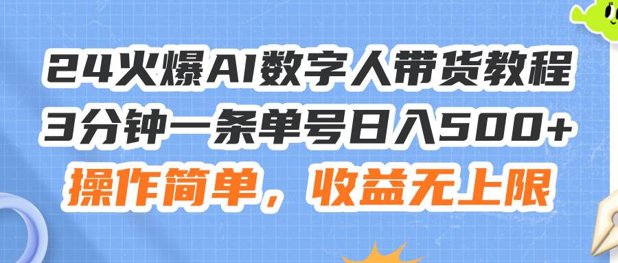 24火爆AI数字人带货教程，3分钟一条单号日入500+，操作简单，收益无上限-58轻创项目库