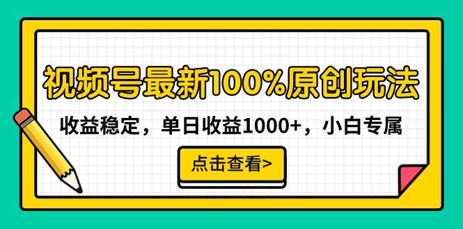 视频号最新100%原创玩法，收益稳定，单日收益1000+，小白专属-58轻创项目库