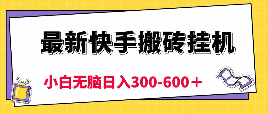 最新快手搬砖挂机，5分钟6元!  小白无脑日入300-600＋-58轻创项目库