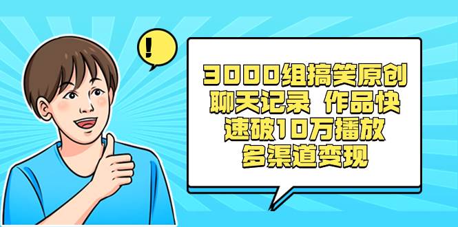 3000组搞笑原创聊天记录 作品快速破10万播放 多渠道变现-58轻创项目库