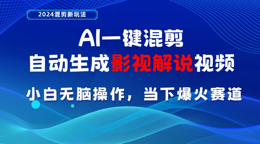 AI一键混剪，自动生成影视解说视频 小白无脑操作，当下各个平台的爆火赛道-58轻创项目库