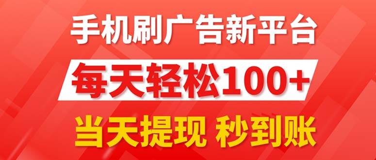 手机刷广告新平台3.0，每天轻松100+，当天提现 秒到账-58轻创项目库