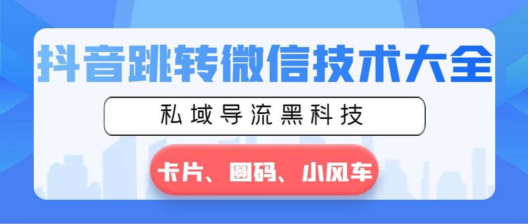 抖音跳转微信技术大全，私域导流黑科技—卡片圆码小风车-58轻创项目库