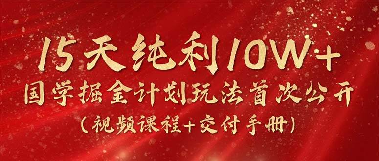 15天纯利10W+，国学掘金计划2024玩法全网首次公开（视频课程+交付手册）-58轻创项目库