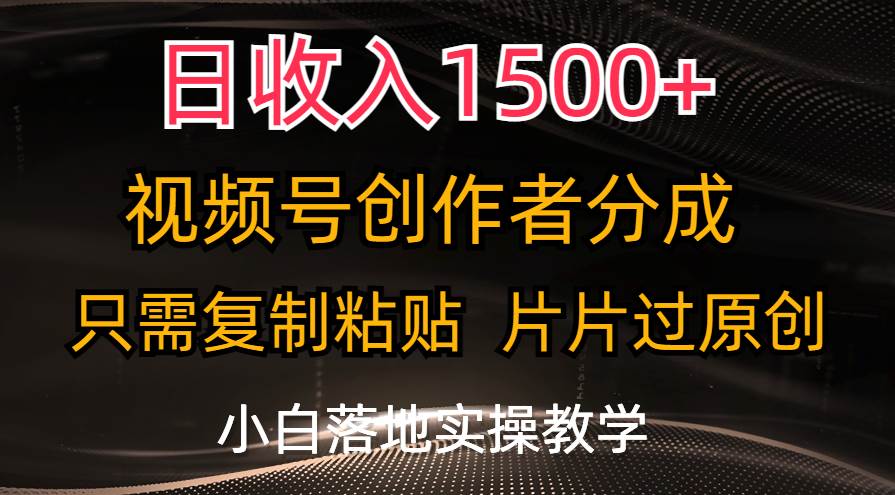 日收入1500+，视频号创作者分成，只需复制粘贴，片片过原创，小白也可…-58轻创项目库