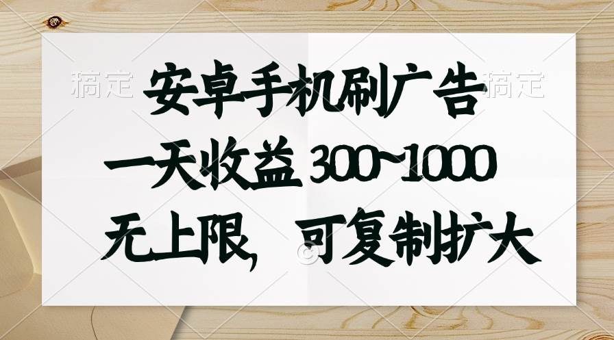 安卓手机刷广告。一天收益300~1000，无上限，可批量复制扩大-58轻创项目库