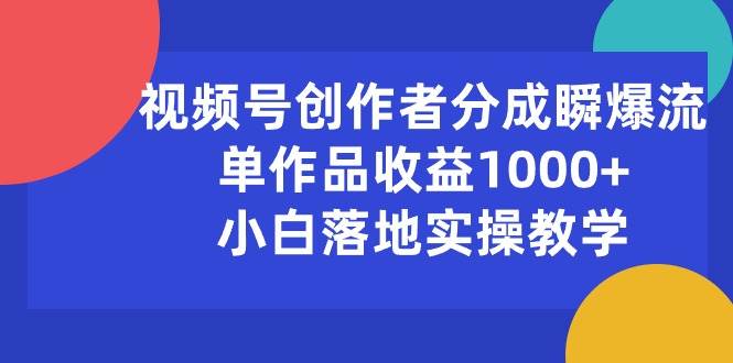 视频号创作者分成瞬爆流，单作品收益1000+，小白落地实操教学-58轻创项目库