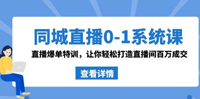 同城直播0-1系统课 抖音同款：直播爆单特训，让你轻松打造直播间百万成交-58轻创项目库