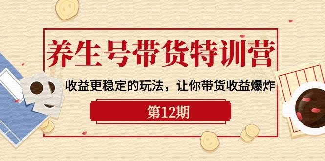 养生号带货特训营【12期】收益更稳定的玩法，让你带货收益爆炸-9节直播课-58轻创项目库