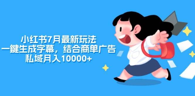 小红书7月最新玩法，一鍵生成字幕，结合商单广告，私域月入10000+-58轻创项目库