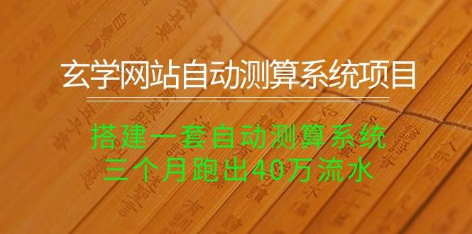 玄学网站自动测算系统项目：搭建一套自动测算系统，三个月跑出40万流水-58轻创项目库