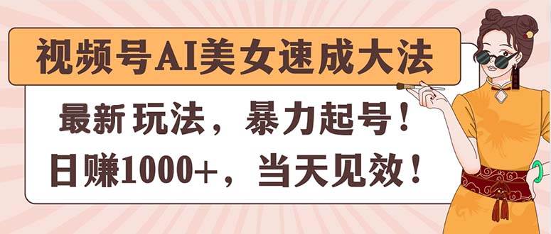 视频号AI美女速成大法，暴力起号，日赚1000+，当天见效-58轻创项目库