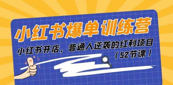 小红书爆单训练营，小红书开店，普通人逆袭的红利项目（52节课）-58轻创项目库