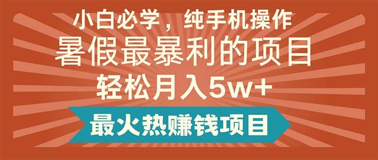 小白必学，纯手机操作，暑假最暴利的项目轻松月入5w+最火热赚钱项目-58轻创项目库