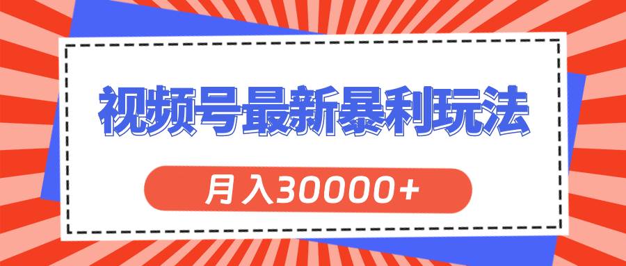 视频号最新暴利玩法，轻松月入30000+-58轻创项目库