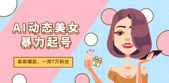 图片[1]-AI动态美女暴力起号2.0，新赛道原创作品，条条爆款，一周7万粉丝-58轻创项目库