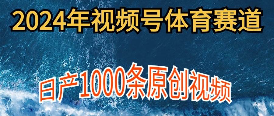 2024年体育赛道视频号，新手轻松操作， 日产1000条原创视频,多账号多撸分成-58轻创项目库