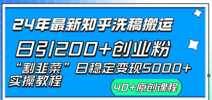 24年最新知乎洗稿日引200+创业粉“割韭菜”日稳定变现5000+实操教程-58轻创项目库