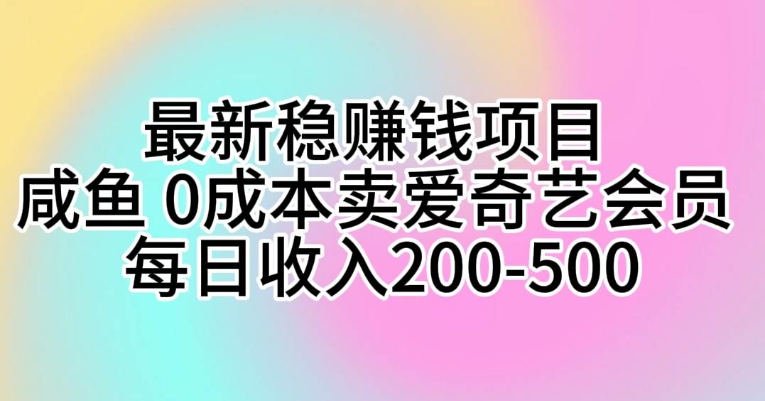 最新稳赚钱项目 咸鱼 0成本卖爱奇艺会员 每日收入200-500-58轻创项目库