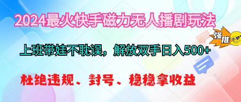 2024最火快手磁力无人播剧玩法，解放双手日入500+-58轻创项目库