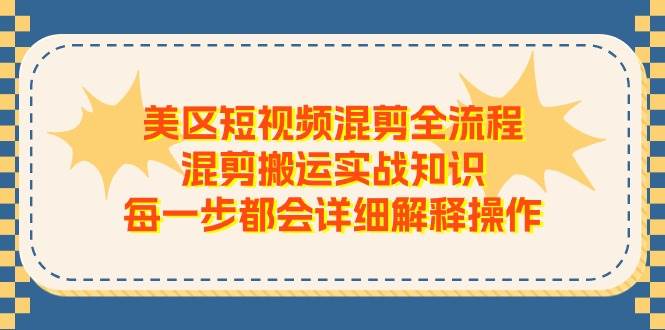 美区短视频混剪全流程，混剪搬运实战知识，每一步都会详细解释操作-58轻创项目库