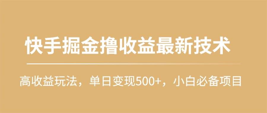 快手掘金撸收益最新技术，高收益玩法，单日变现500+，小白必备项目-58轻创项目库