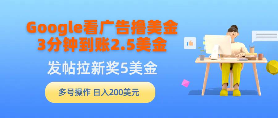 Google看广告撸美金，3分钟到账2.5美金，发帖拉新5美金，多号操作，日入…-58轻创项目库