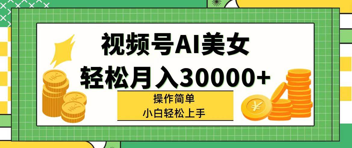 视频号AI美女，轻松月入30000+,操作简单小白也能轻松上手-58轻创项目库