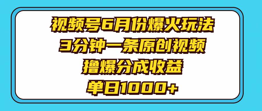 视频号6月份爆火玩法，3分钟一条原创视频，撸爆分成收益，单日1000+-58轻创项目库