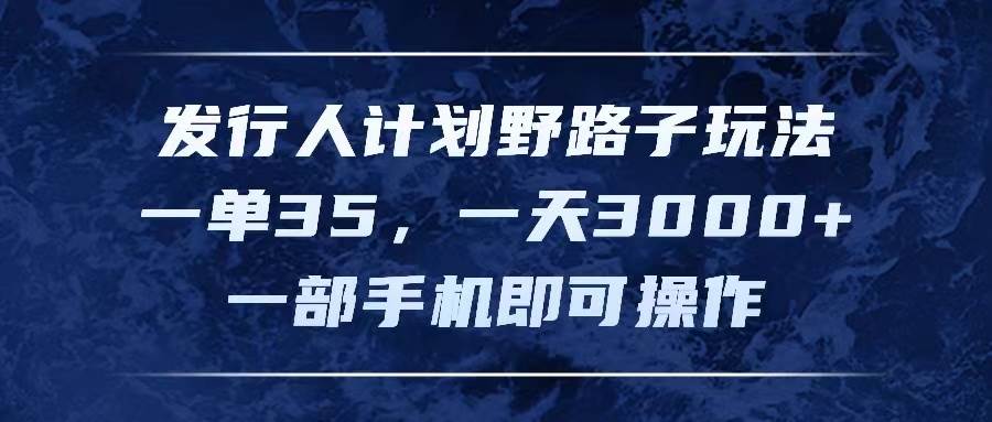 发行人计划野路子玩法，一单35，一天3000+，一部手机即可操作-58轻创项目库