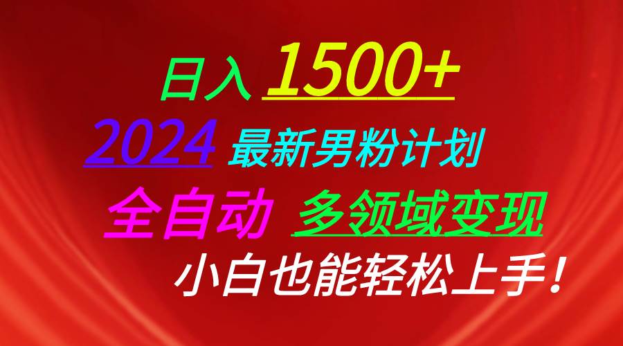 日入1500+，2024最新男粉计划，视频图文+直播+交友等多重方式打爆LSP…-58轻创项目库