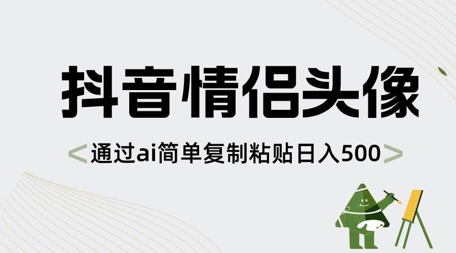 抖音情侣头像，通过ai简单复制粘贴日入500+-58轻创项目库