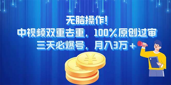 无脑操作!中视频双重去重，100%原创过审，三天必爆号，月入3万+-58轻创项目库