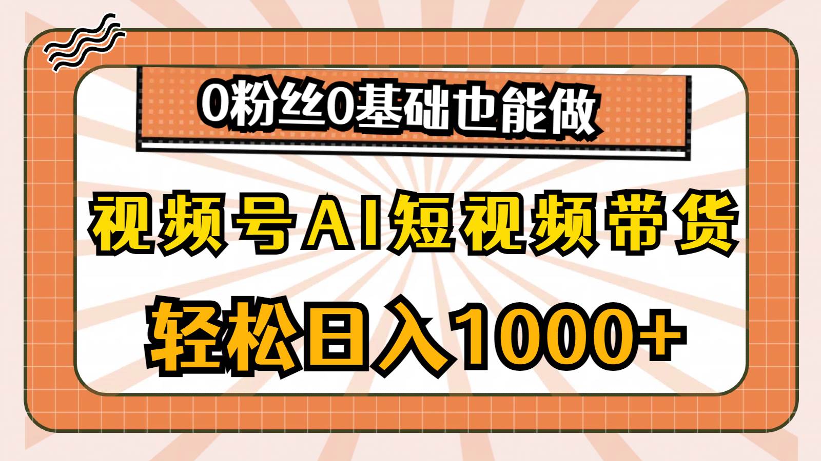 视频号AI短视频带货，轻松日入1000+，0粉丝0基础也能做-58轻创项目库