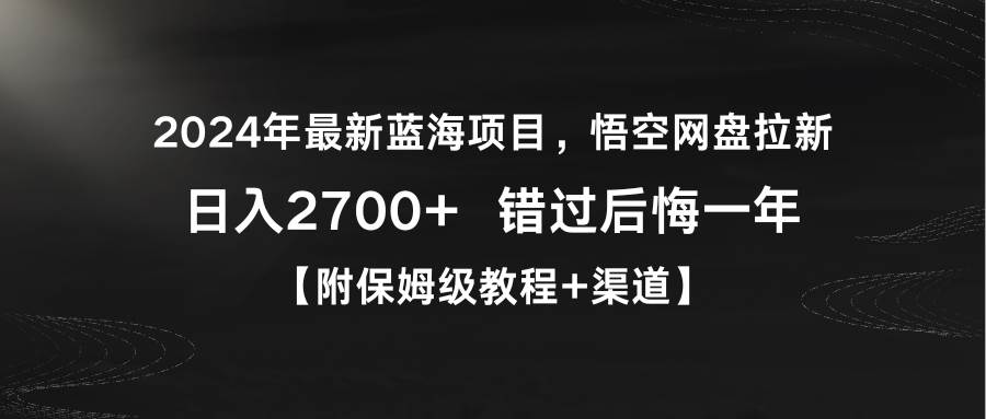 2024年最新蓝海项目，悟空网盘拉新，日入2700+错过后悔一年【附保姆级教…-58轻创项目库