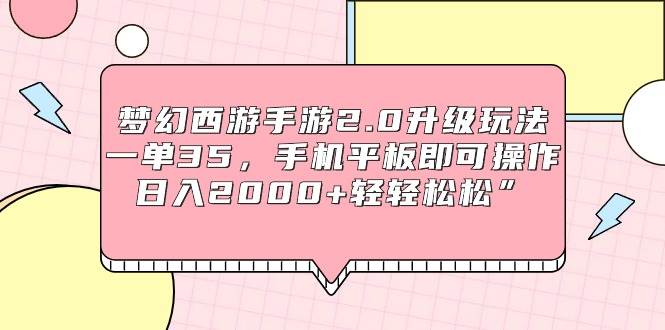 梦幻西游手游2.0升级玩法，一单35，手机平板即可操作，日入2000+轻轻松松”-58轻创项目库