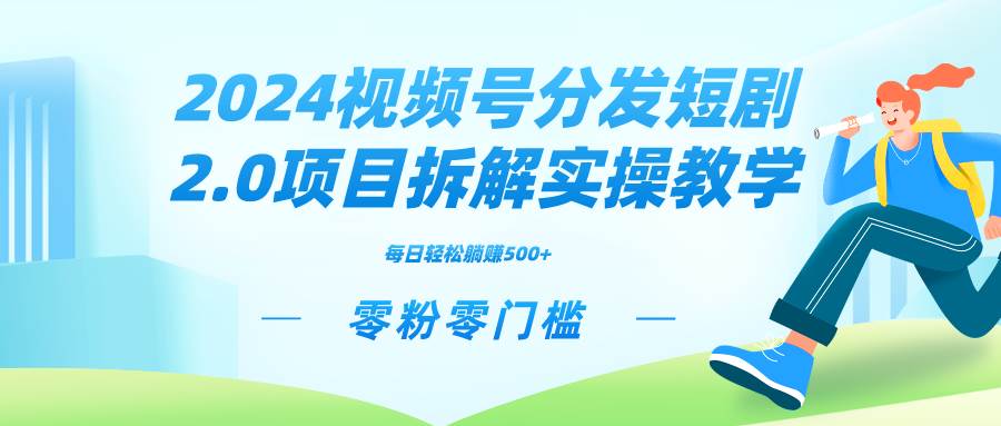 2024视频分发短剧2.0项目拆解实操教学，零粉零门槛可矩阵分裂推广管道收益-58轻创项目库